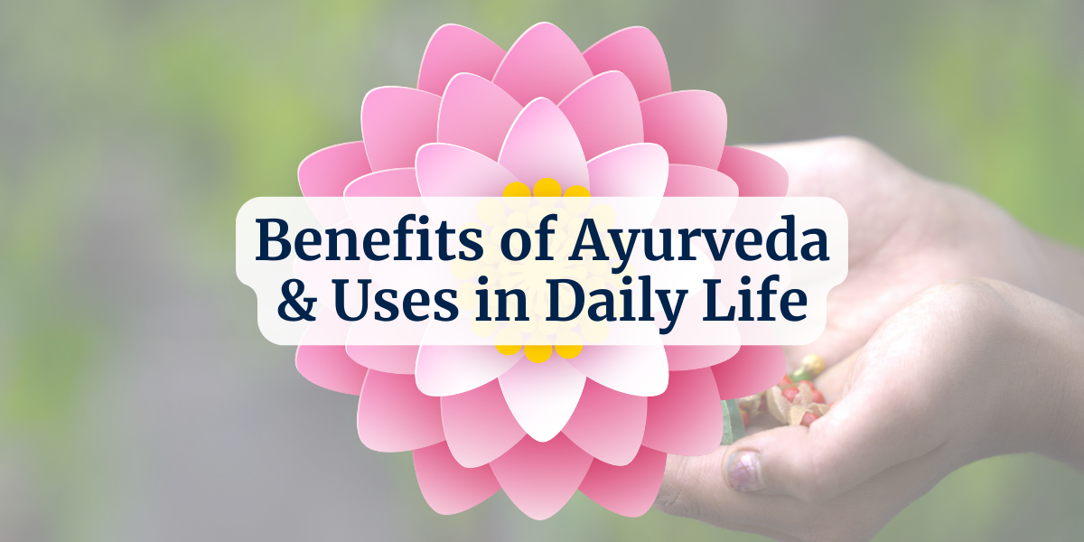 Benefits of Ayurveda & Uses in Daily Life